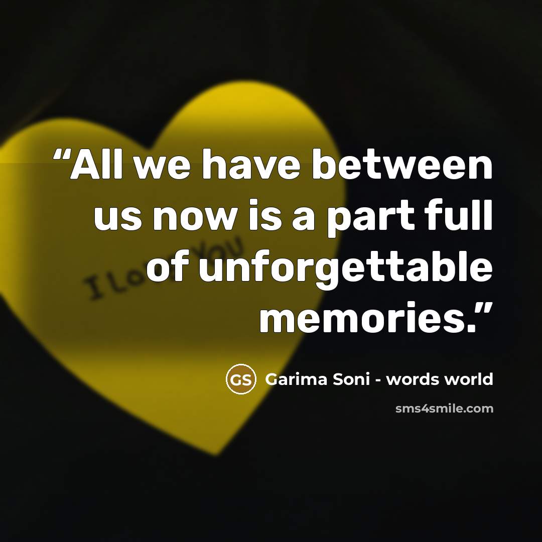 “All we have between us now is a part full of unforgettable memories.” quote by Garima Soni - words world
