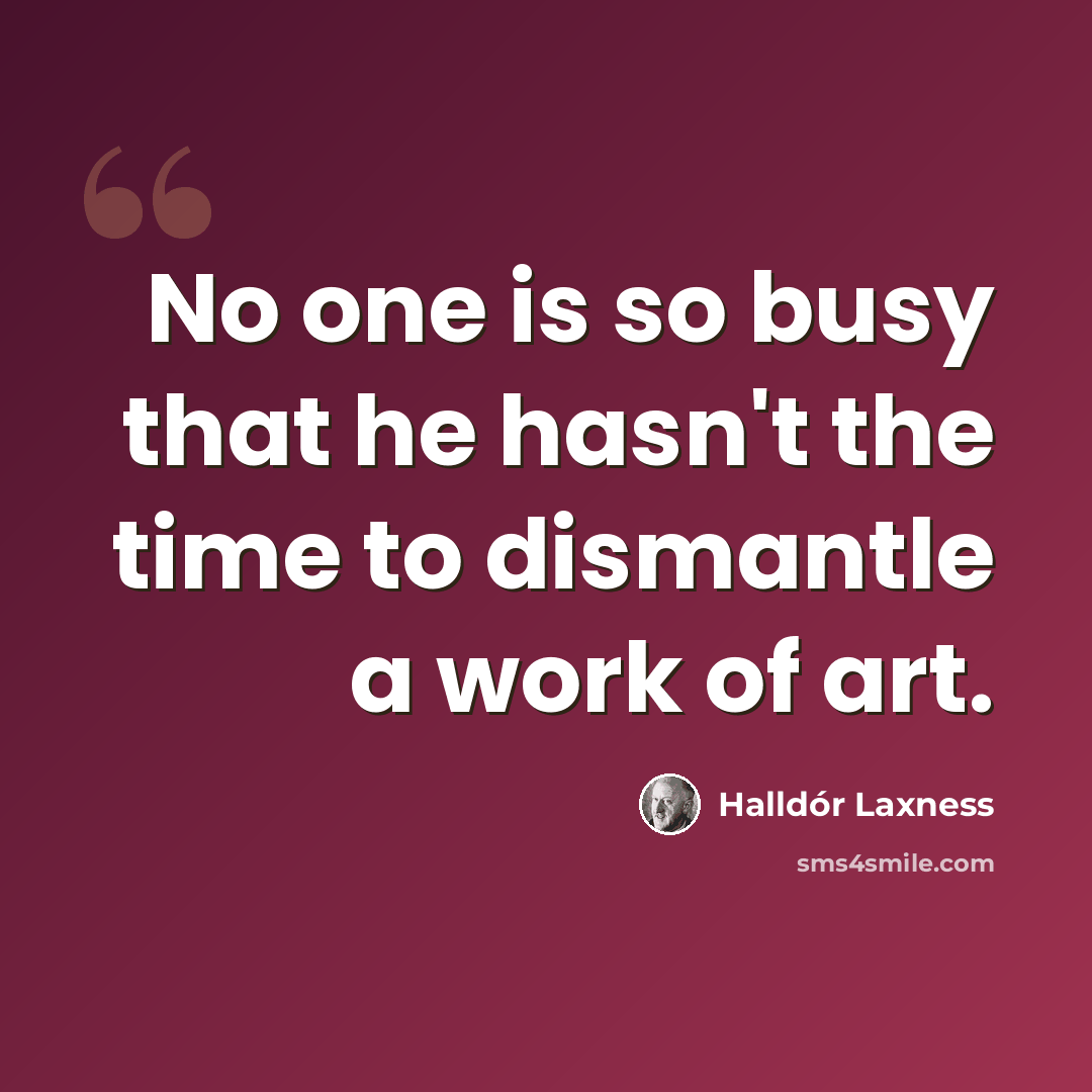 “No one is so busy that he hasn't the time to dismantle a work of art.” quote by Halldór Laxness
