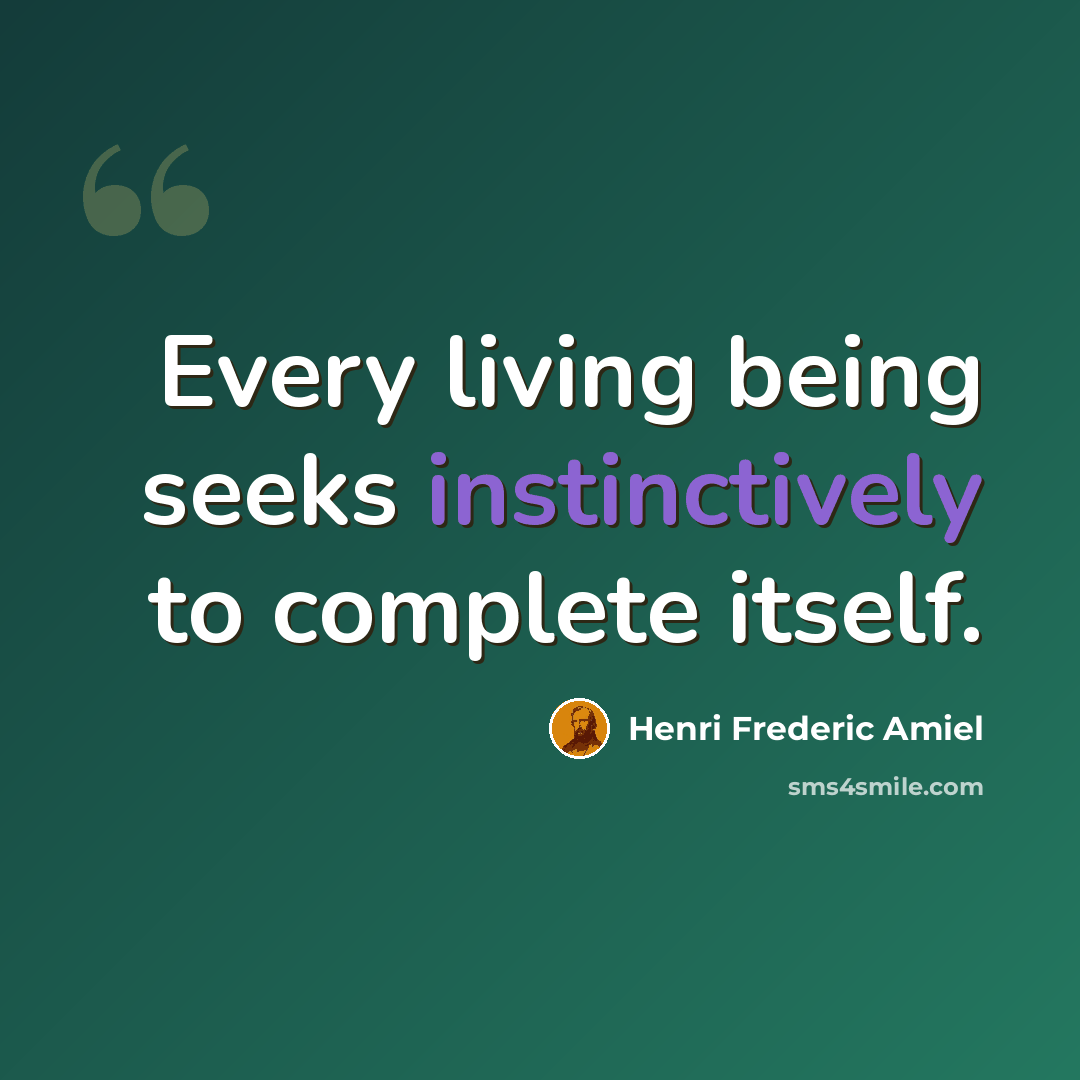 “Every living being seeks instinctively to complete itself.” quote by Henri Frederic Amiel