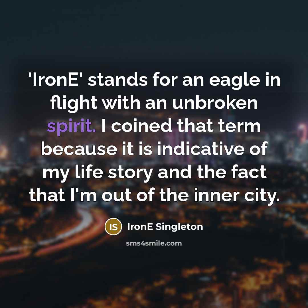 “'IronE' stands for an eagle in flight with an unbroken spirit. I coined that term because it is indicative of my life story and the fact that I'm out of the inner city.” quote by IronE Singleton