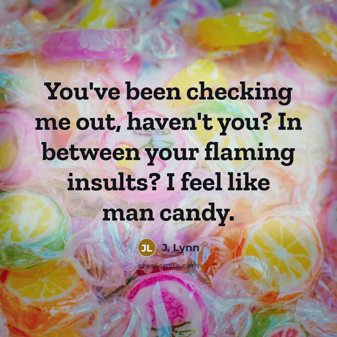 “You've been checking me out, haven't you? In between your flaming insults? I feel like man candy.” quote by J. Lynn
