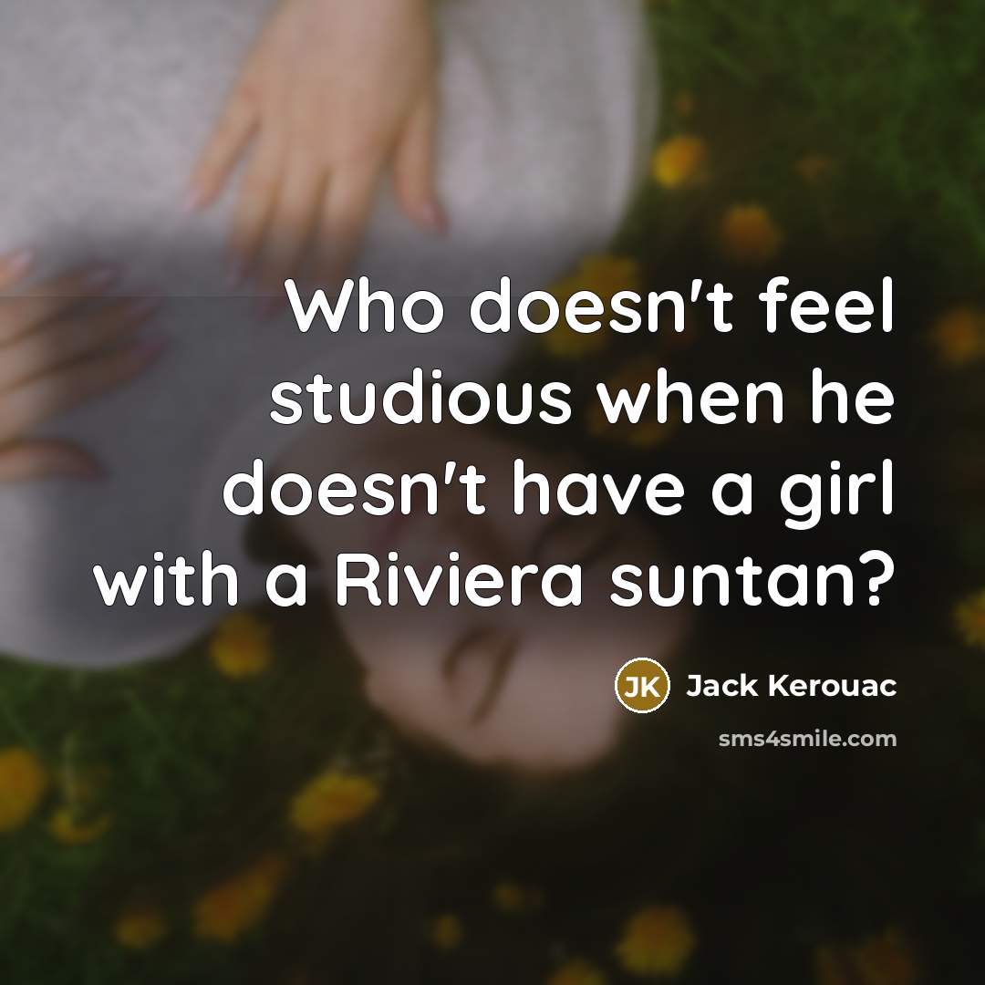 “Who doesn't feel studious when he doesn't have a girl with a Riviera suntan?” quote by Jack Kerouac