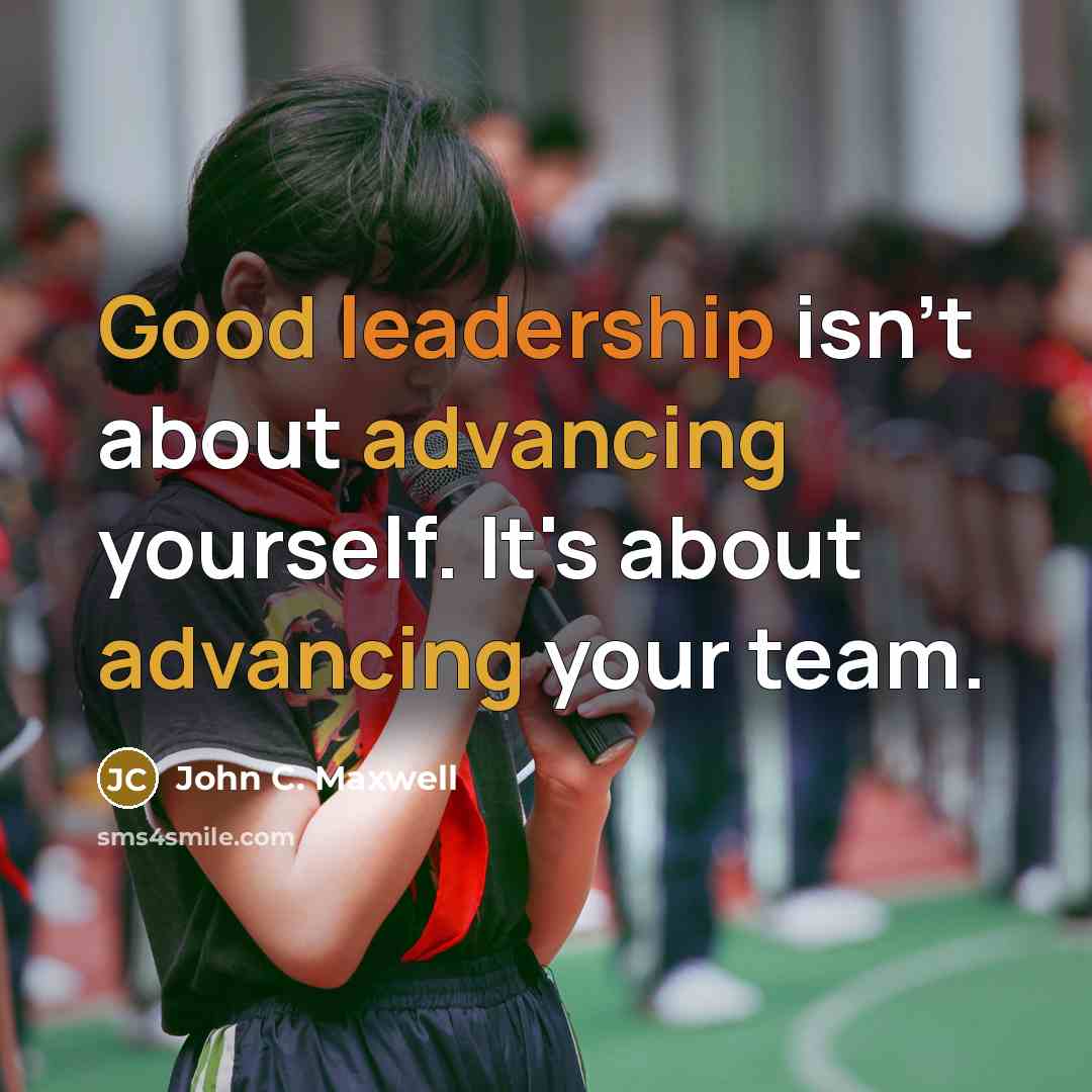 “Good leadership isn't about advancing yourself. It's about advancing your team.” quote by John C. Maxwell