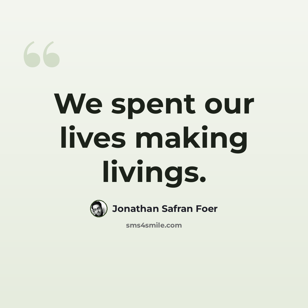 “We spent our lives making livings.” quote by Jonathan Safran Foer