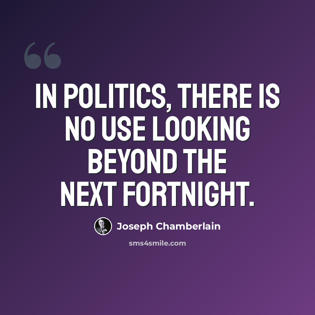 “In politics, there is no use looking beyond the next fortnight.” quote by Joseph Chamberlain