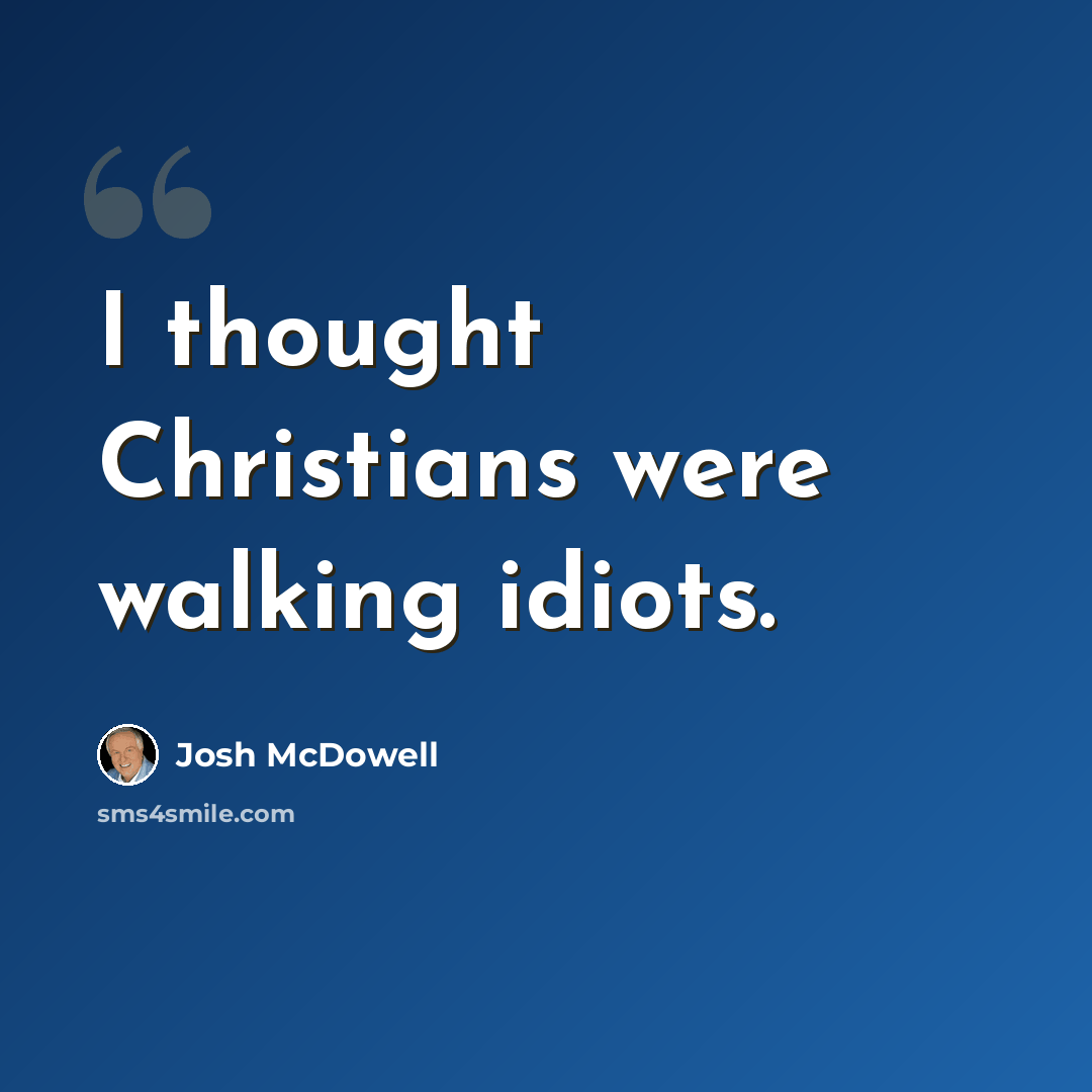 “I thought Christians were walking idiots.” quote by Josh McDowell