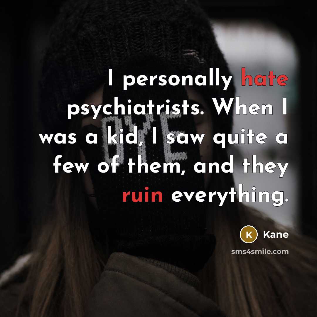 “I personally hate psychiatrists. When I was a kid, I saw quite a few of them, and they ruin everything.” quote by Kane