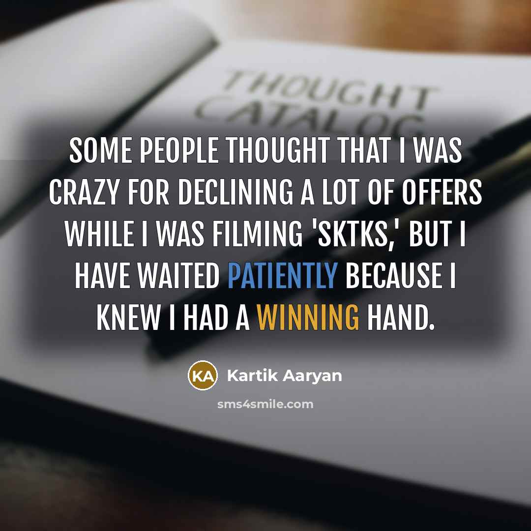 “Some people thought that I was crazy for declining a lot of offers while I was filming 'SKTKS,' but I have waited patiently because I knew I had a winning hand.” quote by Kartik Aaryan