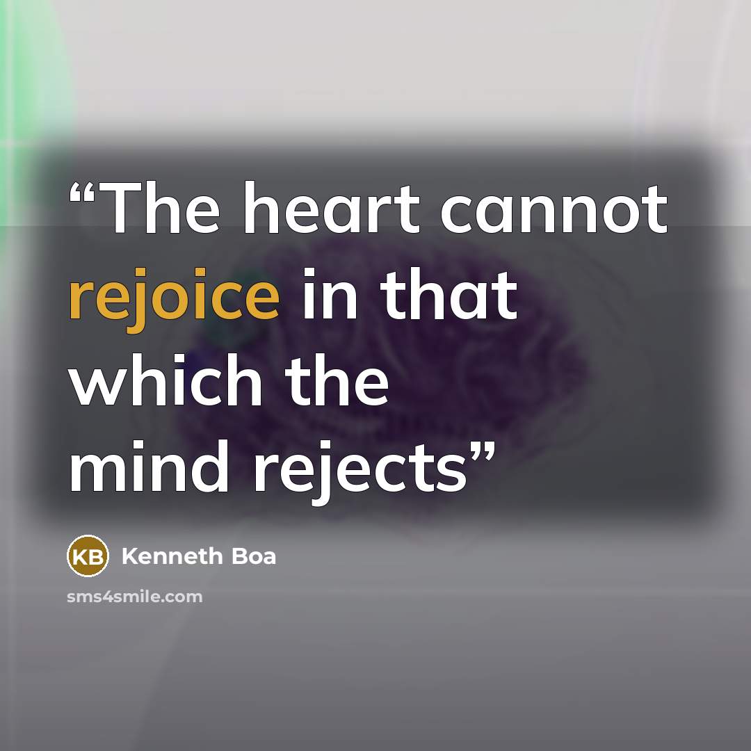 “The heart cannot rejoice in that which the mind rejects” quote by Kenneth Boa