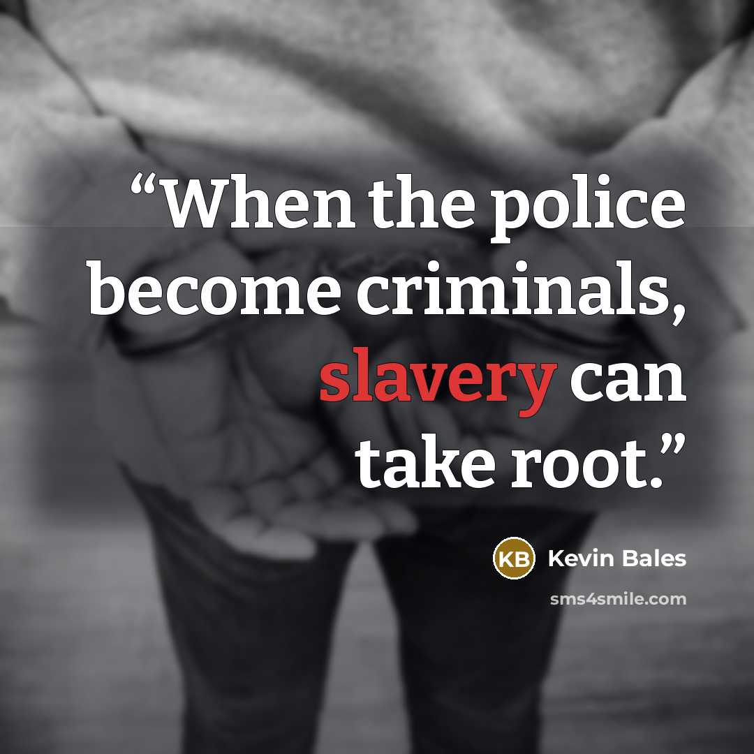 “When the police become criminals, slavery can take root.” quote by Kevin Bales