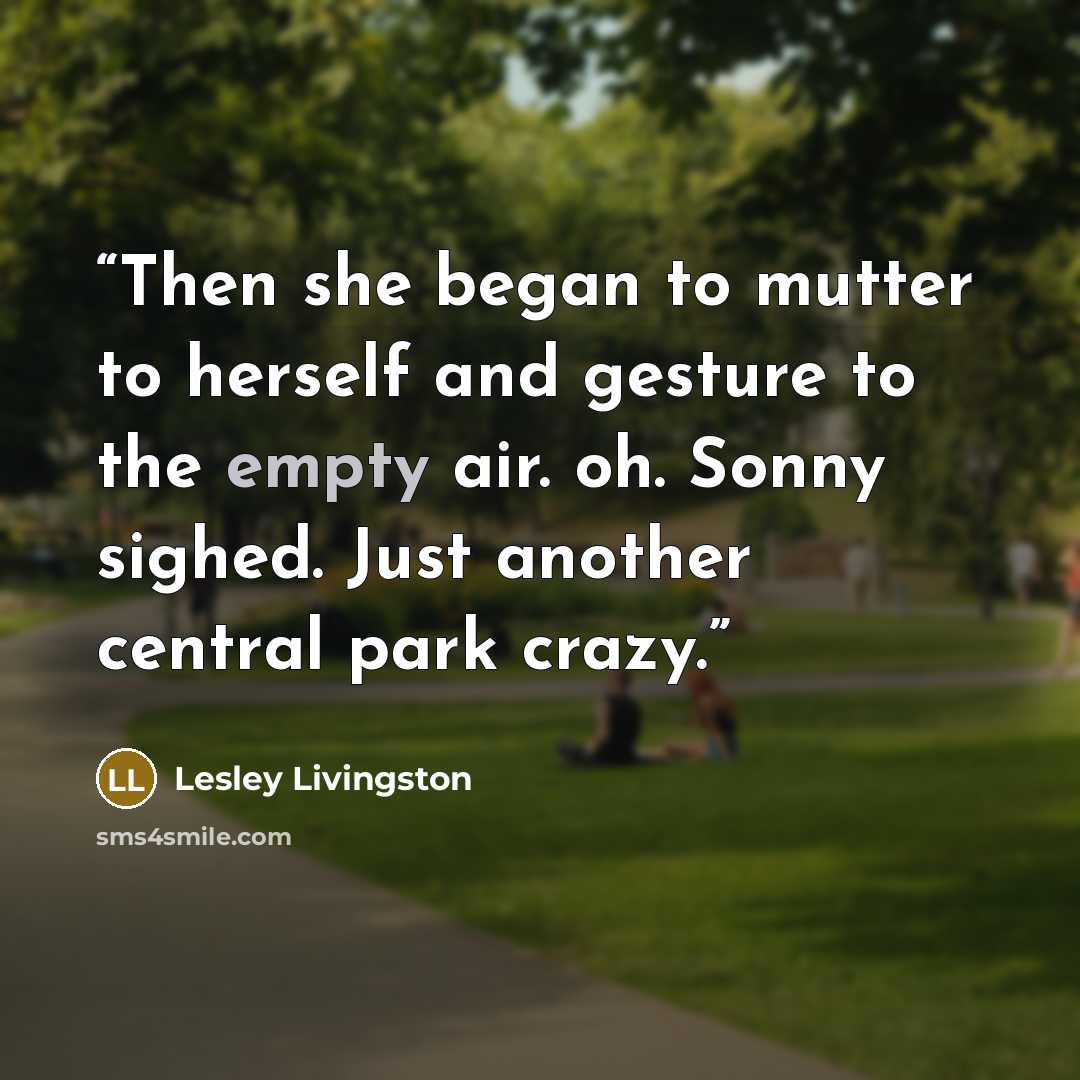 “Then she began to mutter to herself and gesture to the empty air. oh. Sonny sighed. Just another central park crazy.” quote by Lesley Livingston