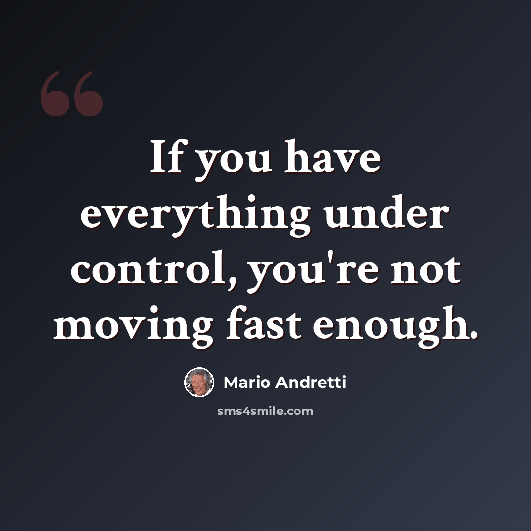 “If you have everything under control, you're not moving fast enough.” quote by Mario Andretti