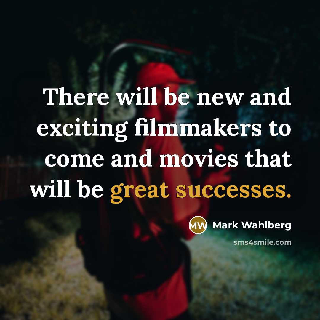 “There will be new and exciting filmmakers to come and movies that will be great successes.” quote by Mark Wahlberg