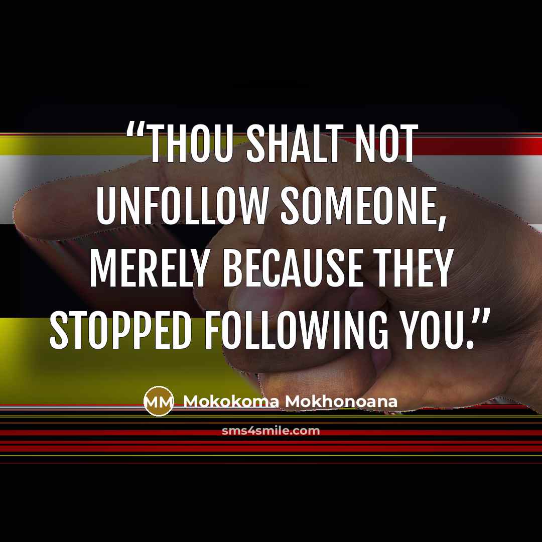 “Thou shalt not unfollow someone, merely because they stopped following you.” quote by Mokokoma Mokhonoana