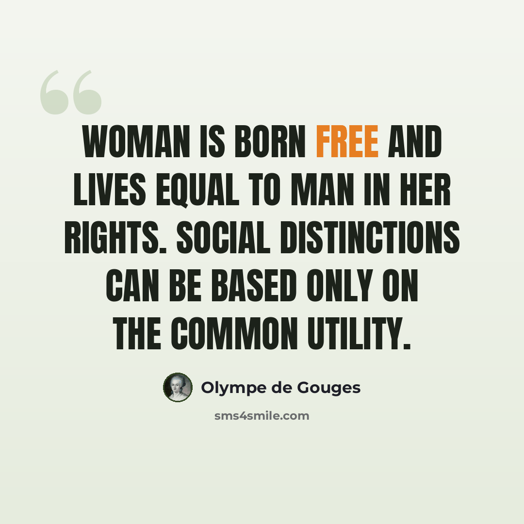 “Woman is born free and lives equal to man in her rights. Social distinctions can be based only on the common utility.” quote by Olympe de Gouges
