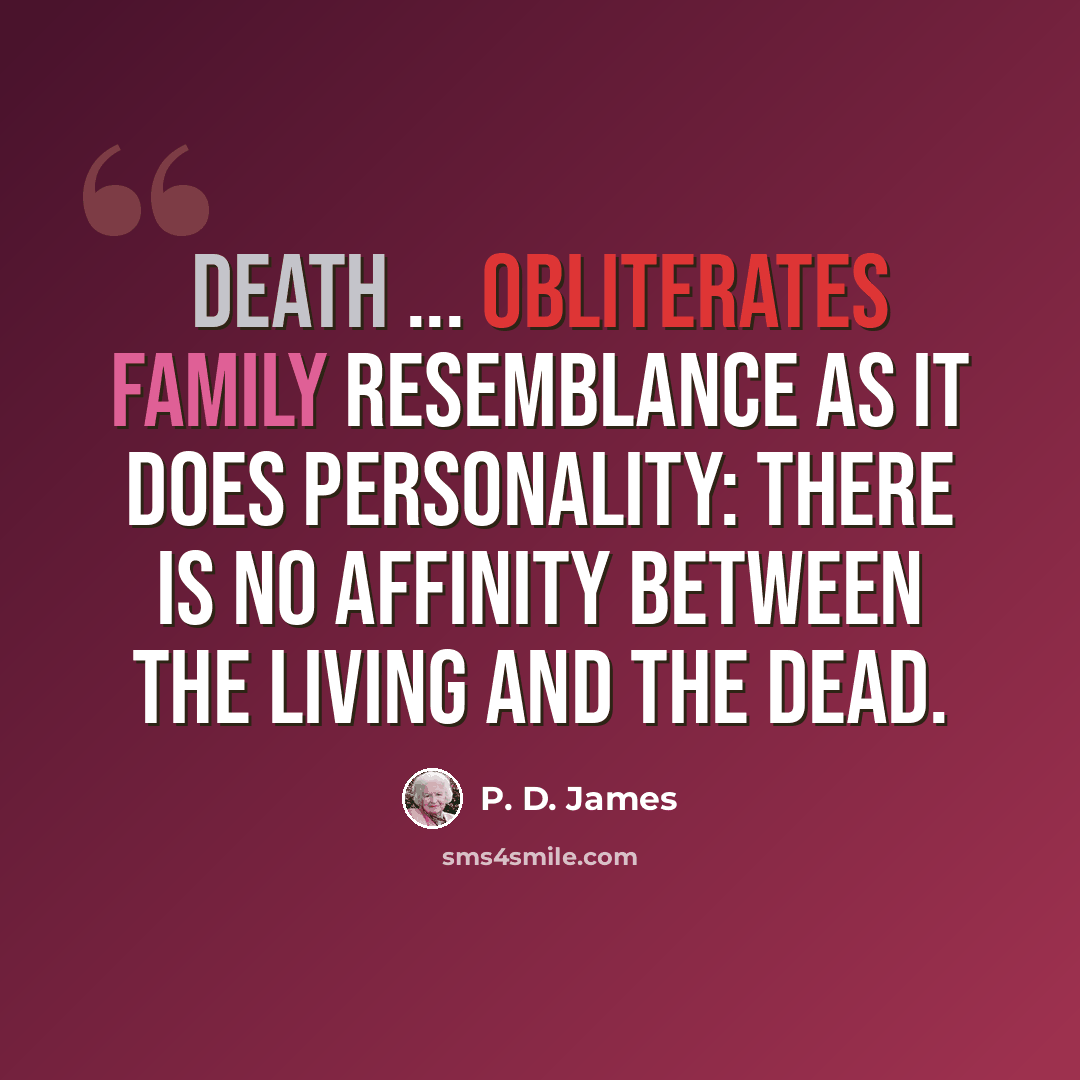 “Death ... obliterates family resemblance as it does personality: there is no affinity between the living and the dead.” quote by P. D. James
