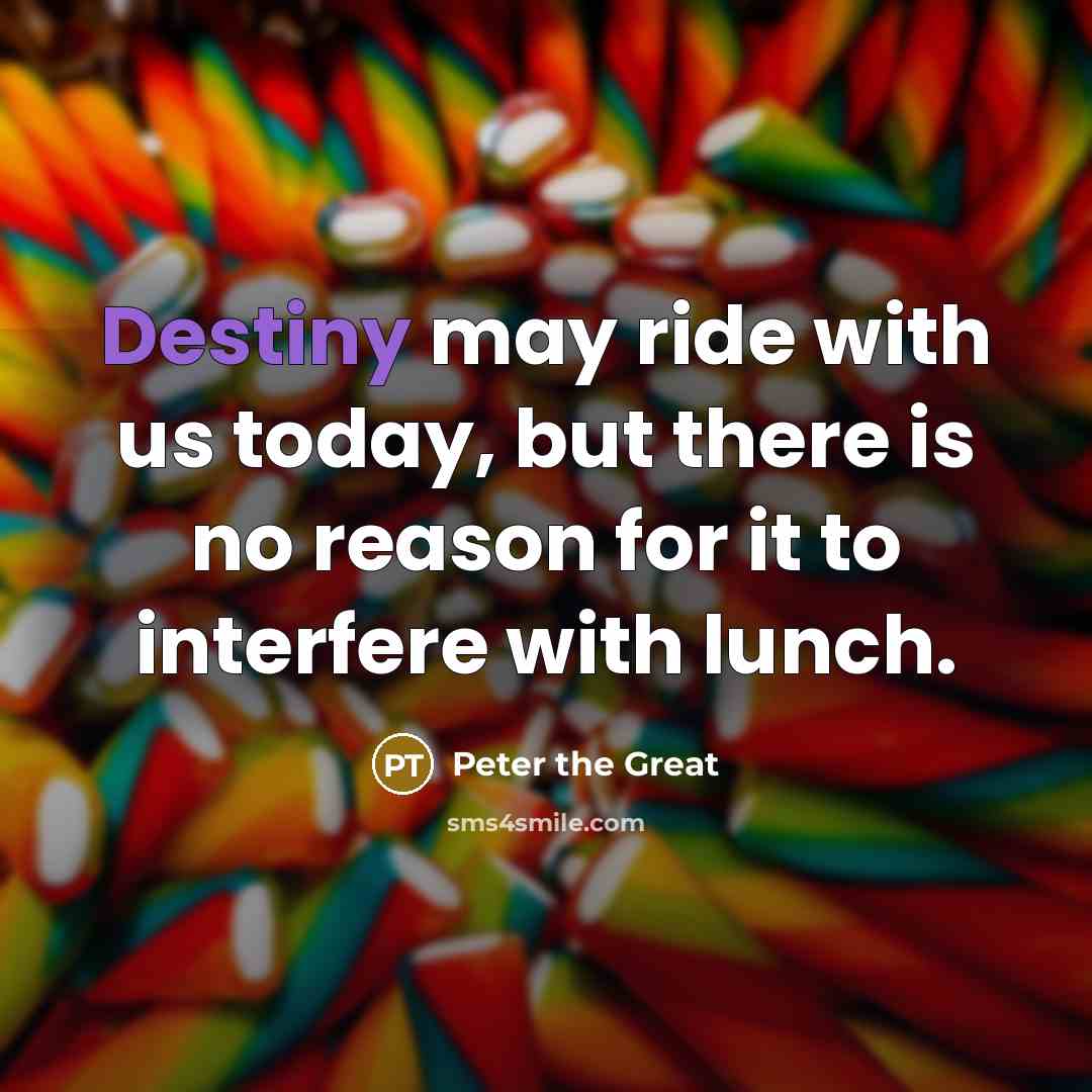 “Destiny may ride with us today, but there is no reason for it to interfere with lunch.” quote by Peter the Great