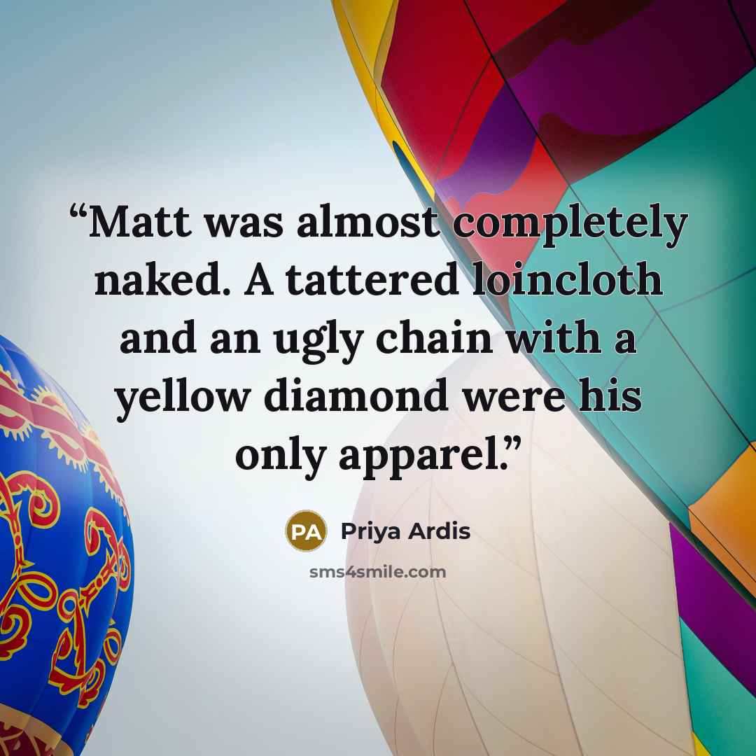 “Matt was almost completely naked. A tattered loincloth and an ugly chain with a yellow diamond were his only apparel.” quote by Priya Ardis