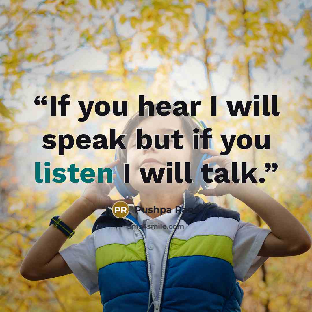 “If you hear I will speak but if you listen I will talk.” quote by Pushpa Rana