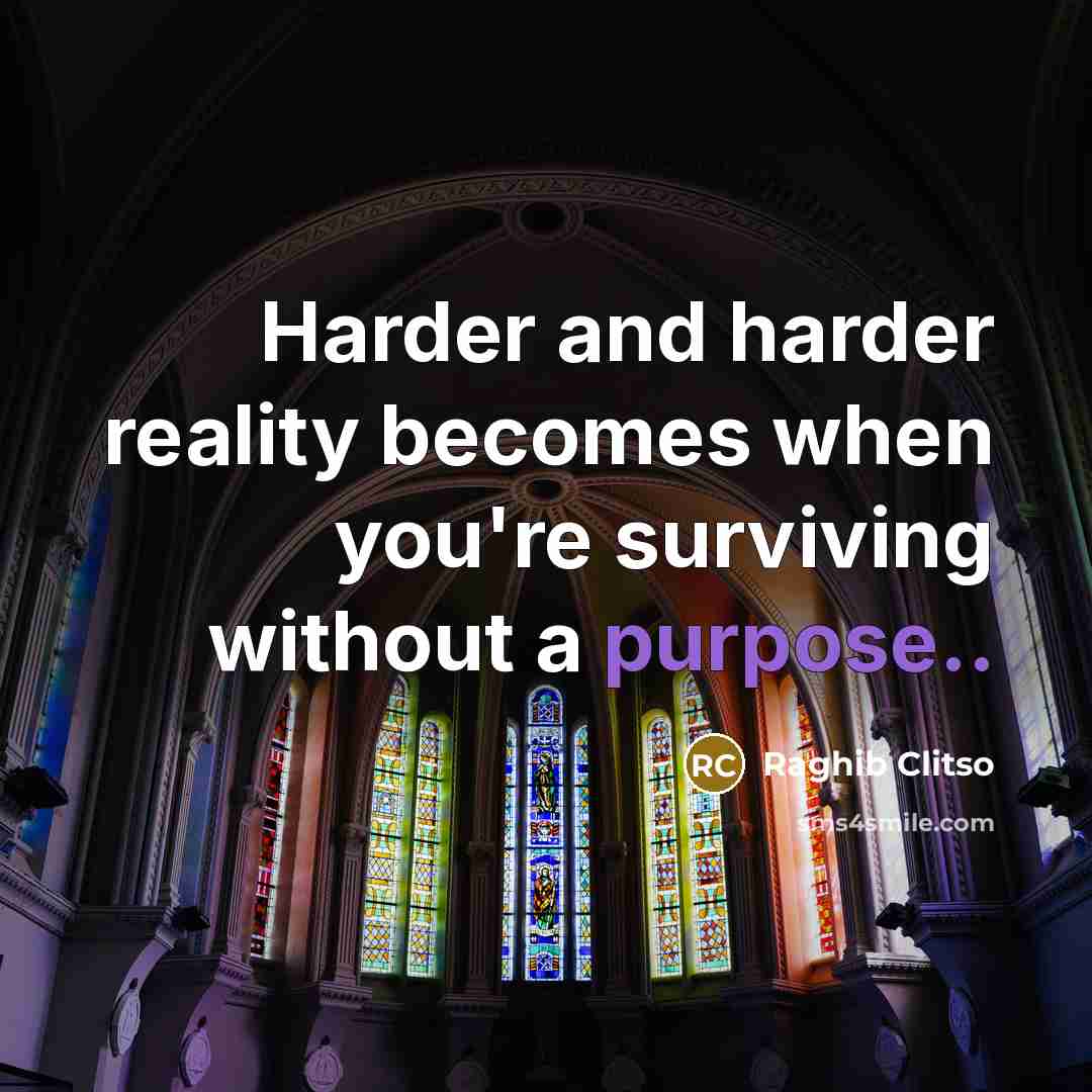 “Harder and harder reality becomes when you're surviving without a purpose..” quote by Raghib Clitso