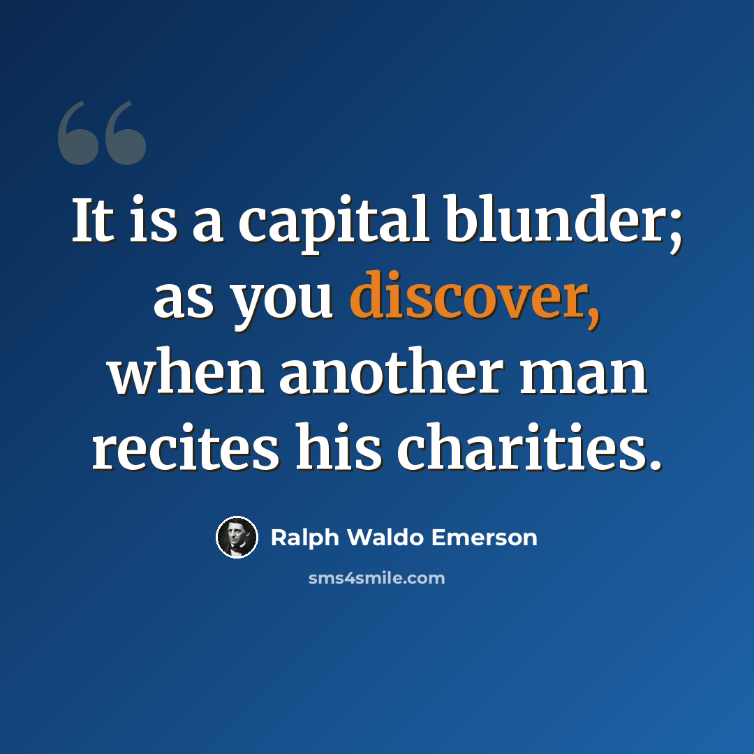 “It is a capital blunder; as you discover, when another man recites his charities.” quote by Ralph Waldo Emerson