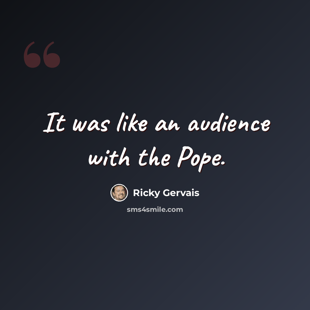 “It was like an audience with the Pope.” quote by Ricky Gervais