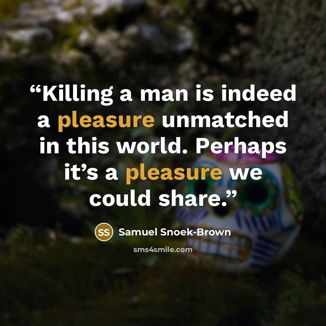 “Killing a man is indeed a pleasure unmatched in this world. Perhaps it’s a pleasure we could share.” quote by Samuel Snoek-Brown