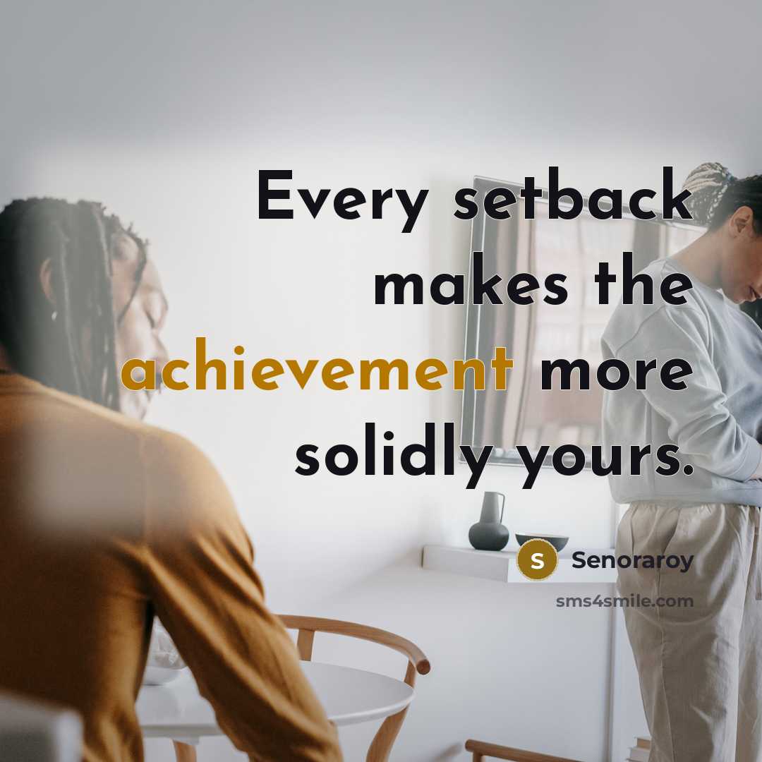 “Every setback makes the achievement more solidly yours.” quote by Senoraroy