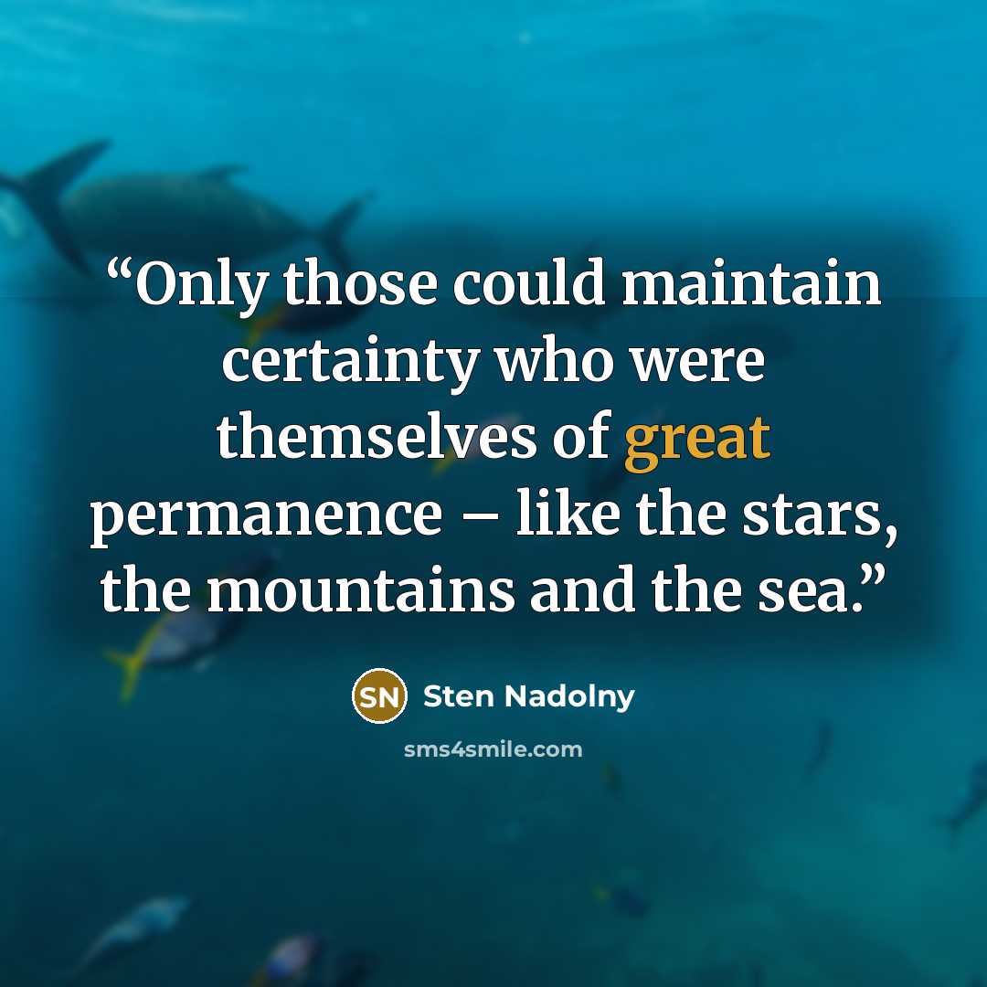 “Only those could maintain certainty who were themselves of great permanence – like the stars, the mountains and the sea.” quote by Sten Nadolny