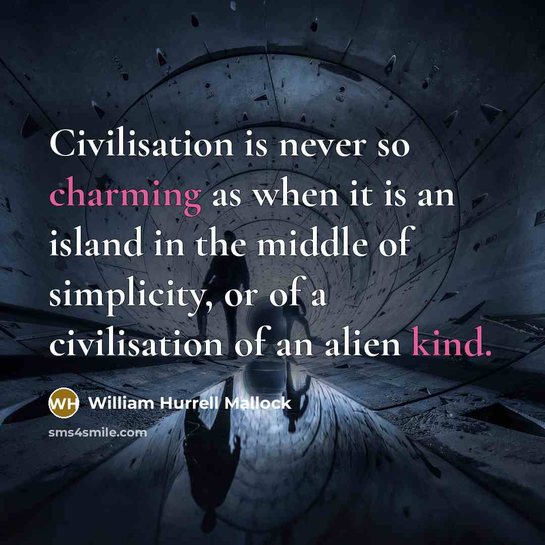 “Civilisation is never so charming as when it is an island in the middle of simplicity, or of a civilisation of an alien kind.” quote by William Hurrell Mallock