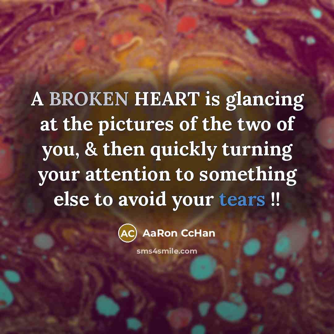“A BROKEN HEART is glancing at the pictures of the two of you, & then quickly turning your attention to something else to avoid your tears !!” quote by AaRon CcHan