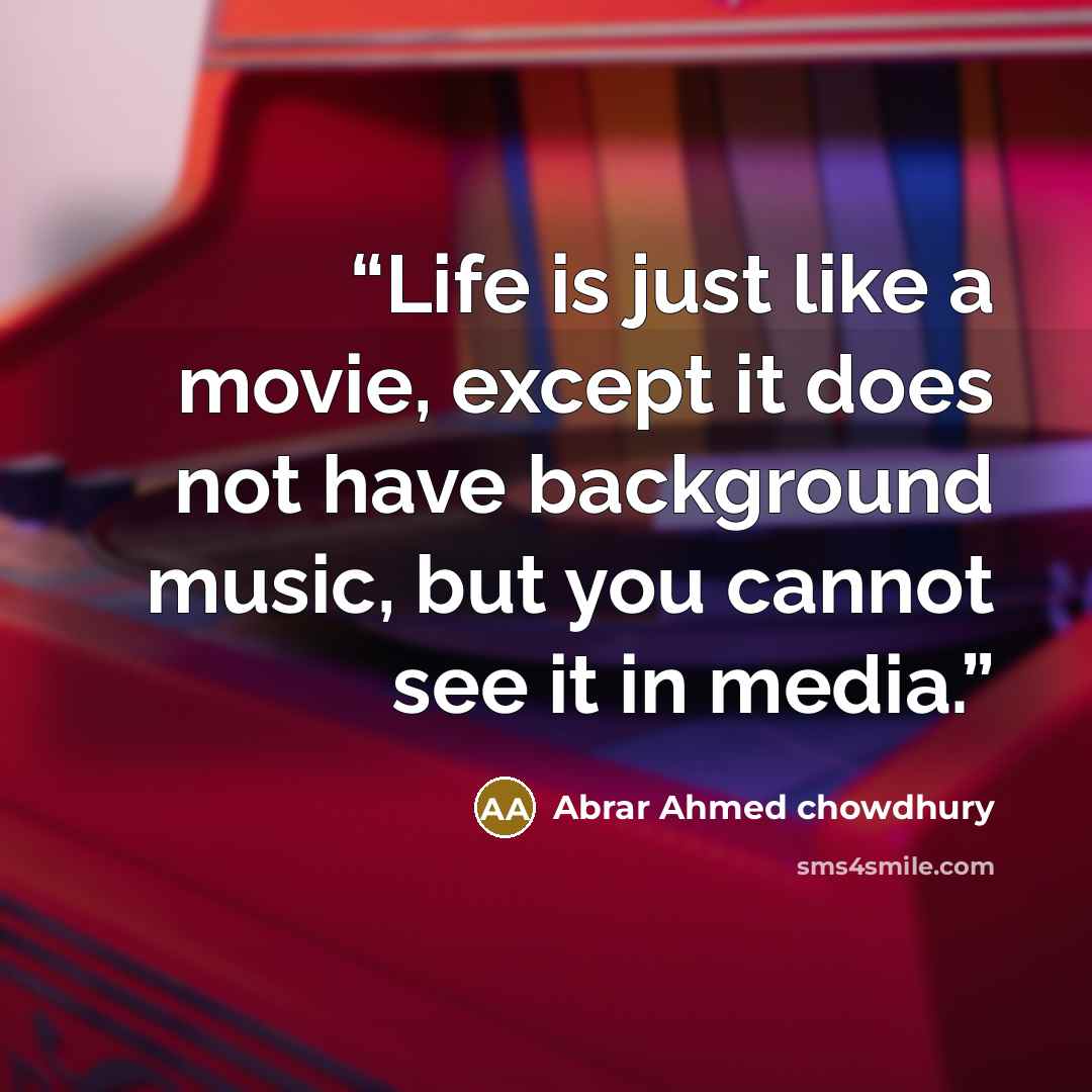 “Life is just like a movie, except it does not have background music, but you cannot see it in media.” quote by Abrar Ahmed chowdhury