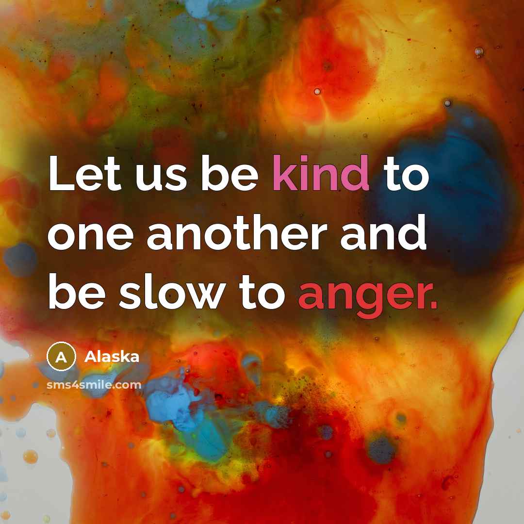 “Let us be kind to one another and be slow to anger.” quote by Alaska
