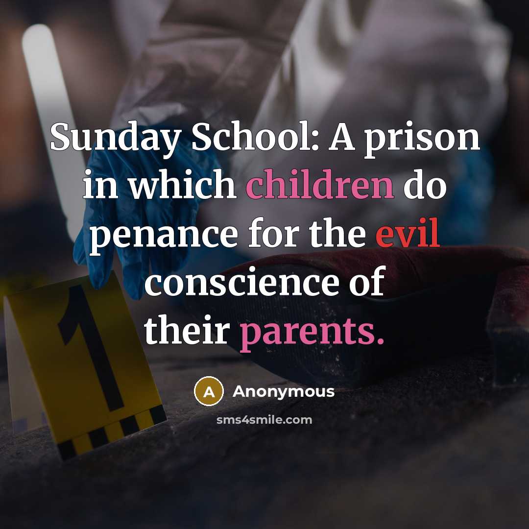 “Sunday School: A prison in which children do penance for the evil conscience of their parents.” quote by Anonymous