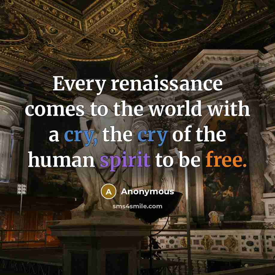 “Every renaissance comes to the world with a cry, the cry of the human spirit to be free.” quote by Anonymous