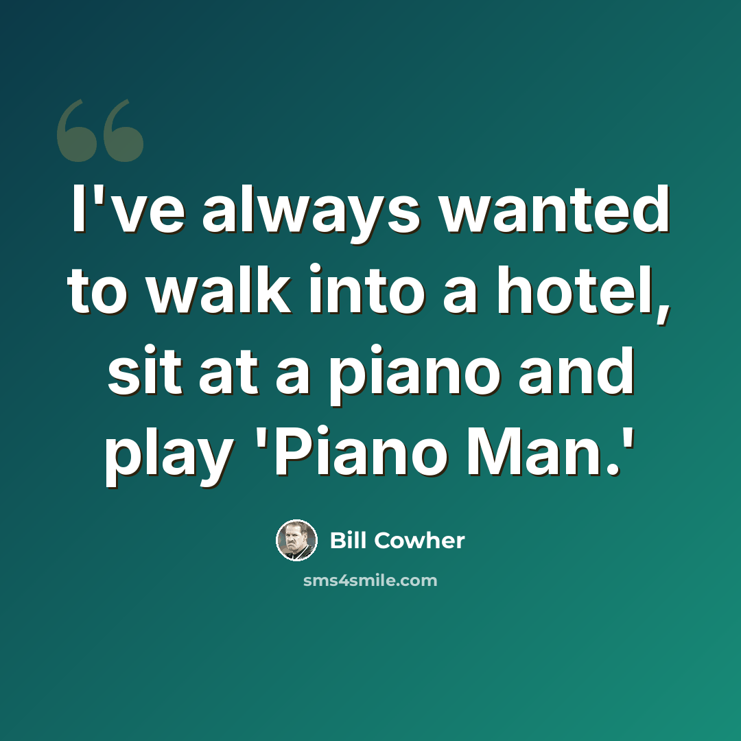 “I've always wanted to walk into a hotel, sit at a piano and play 'Piano Man.'” quote by Bill Cowher
