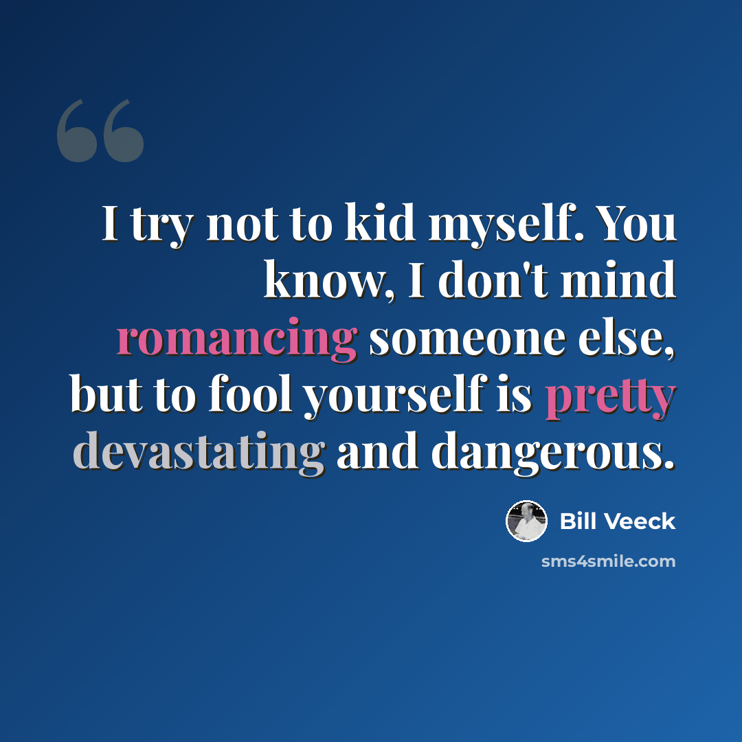 “I try not to kid myself. You know, I don't mind romancing someone else, but to fool yourself is pretty devastating and dangerous.” quote by Bill Veeck