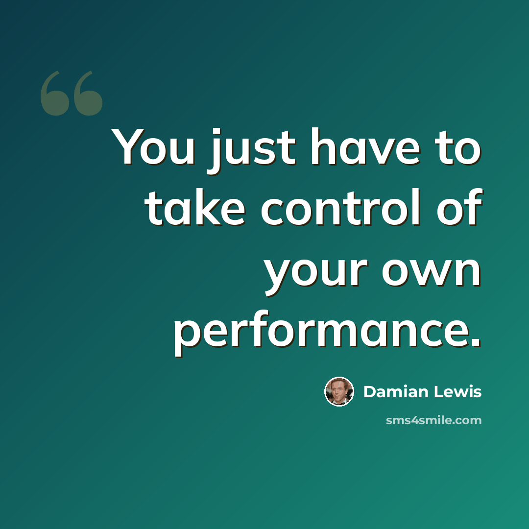 “You just have to take control of your own performance.” quote by Damian Lewis