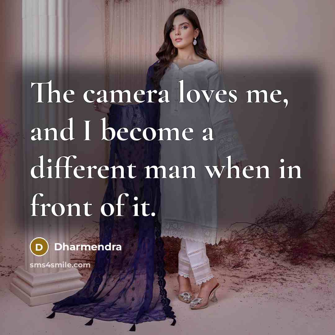 “The camera loves me, and I become a different man when in front of it.” quote by Dharmendra