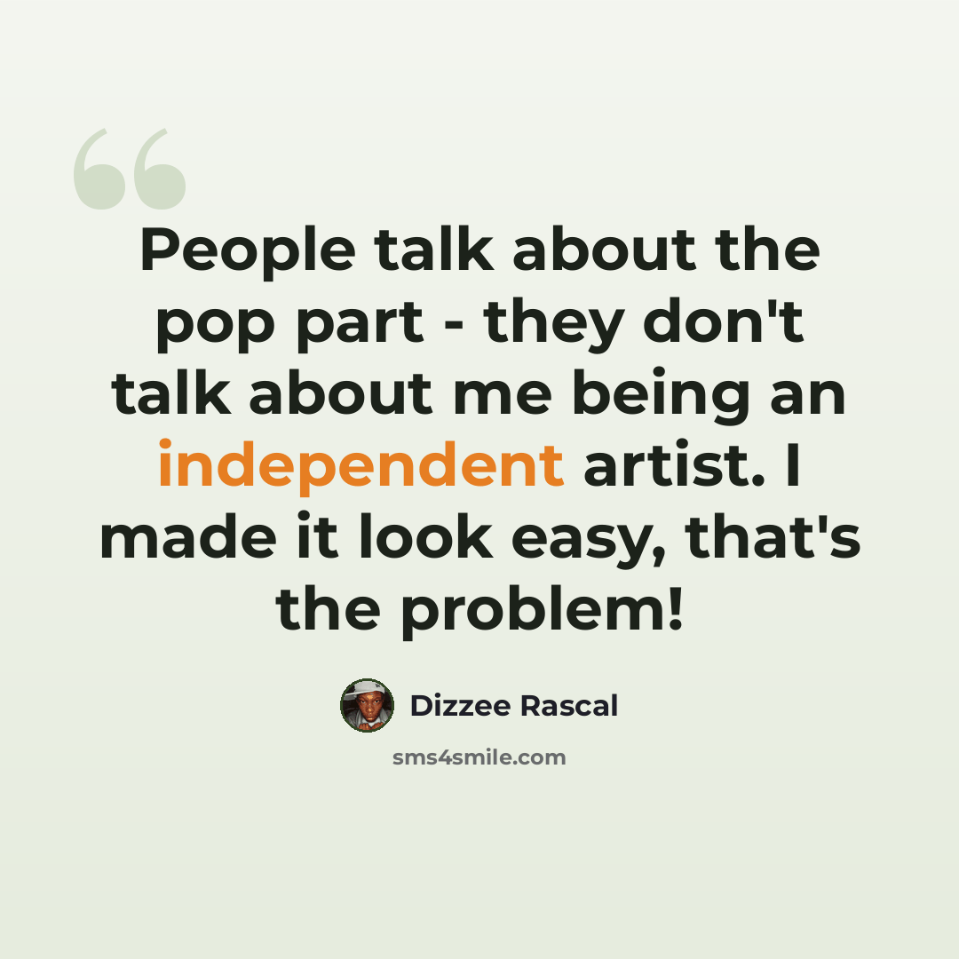 “People talk about the pop part - they don't talk about me being an independent artist. I made it look easy, that's the problem!” quote by Dizzee Rascal