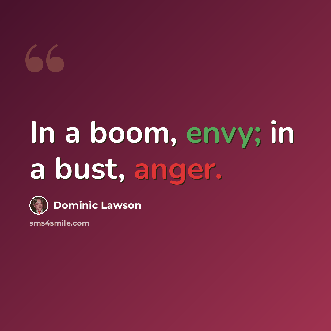 “In a boom, envy; in a bust, anger.” quote by Dominic Lawson