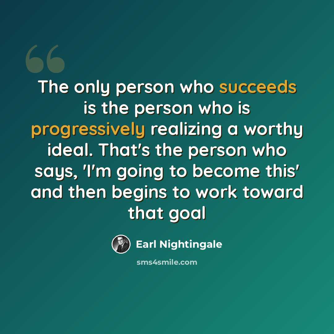 “The only person who succeeds is the person who is progressively realizing a worthy ideal. That's the person who says, 'I'm going to become this' and then begins to work toward that goal” quote by Earl Nightingale