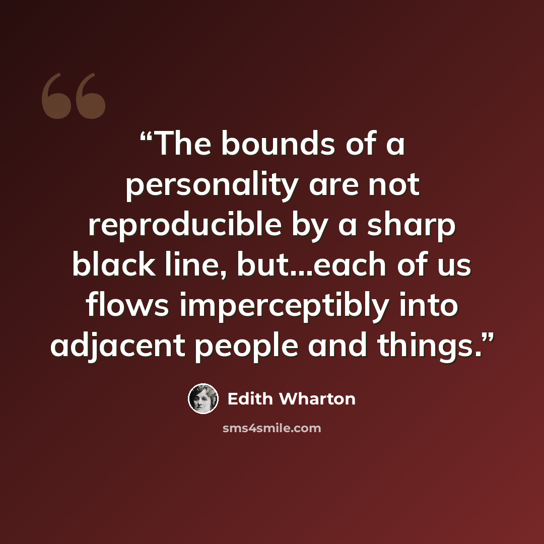 “The bounds of a personality are not reproducible by a sharp black line, but...each of us flows imperceptibly into adjacent people and things.” quote by Edith Wharton