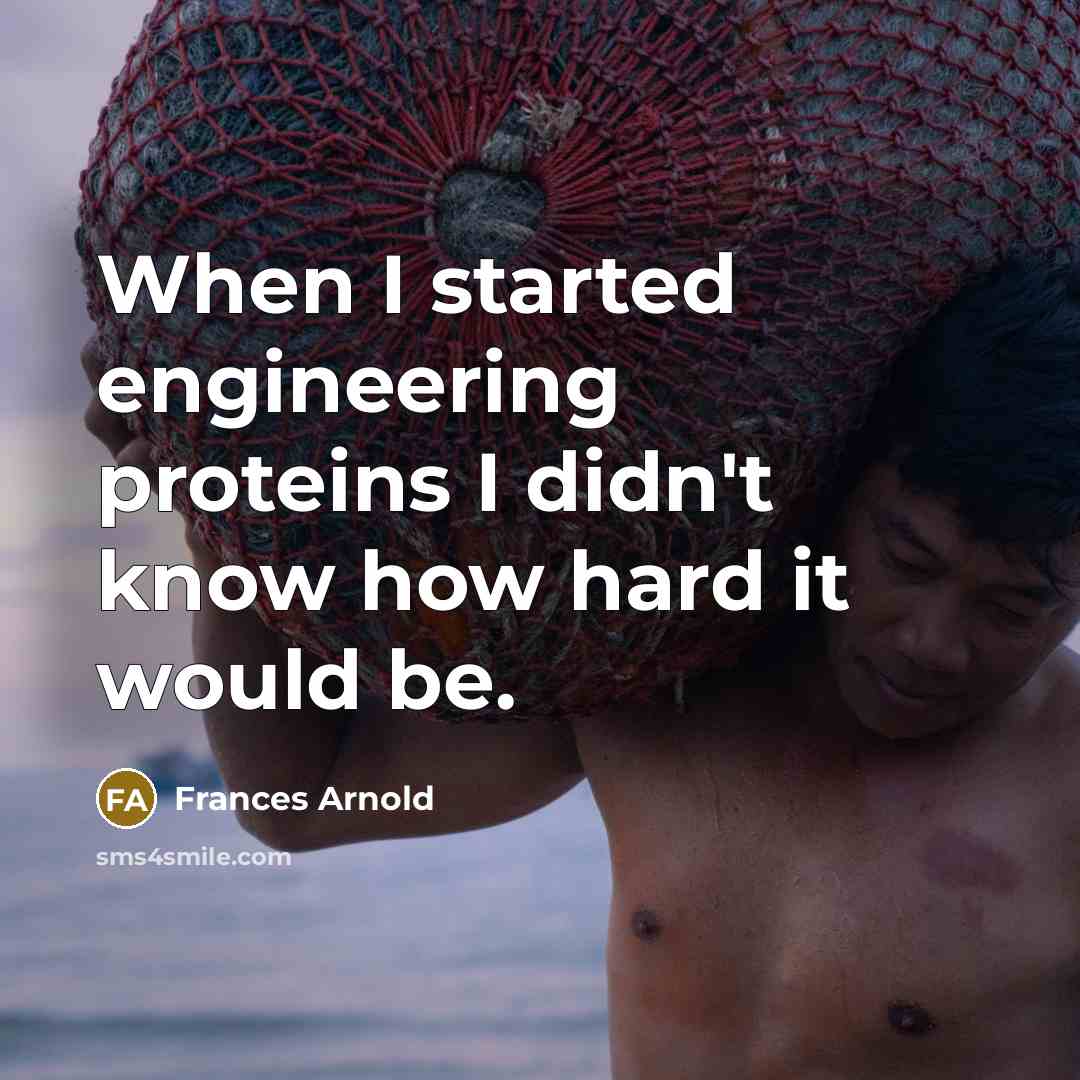 “When I started engineering proteins I didn't know how hard it would be.” quote by Frances Arnold