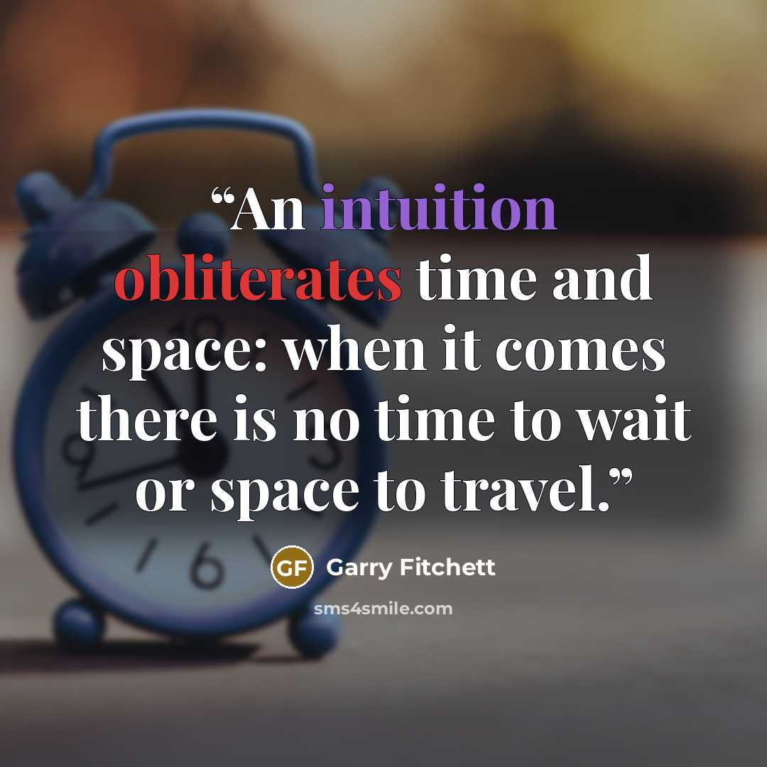 “An intuition obliterates time and space: when it comes there is no time to wait or space to travel.” quote by Garry Fitchett