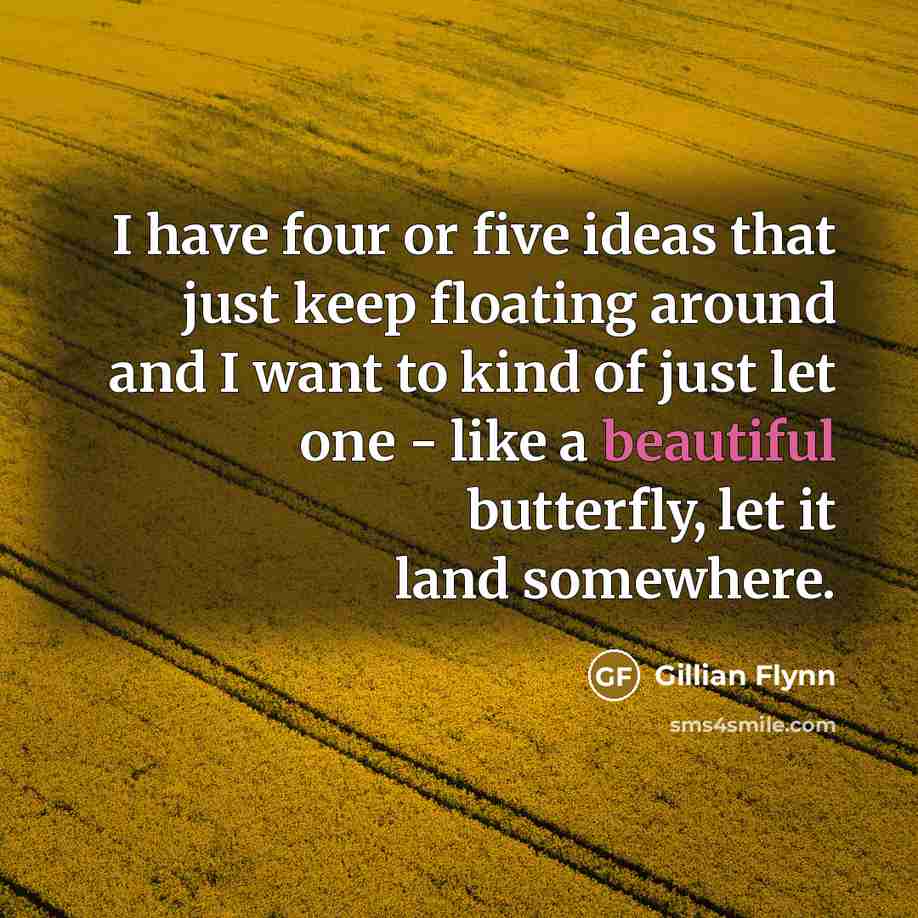 “I have four or five ideas that just keep floating around and I want to kind of just let one - like a beautiful butterfly, let it land somewhere.” quote by Gillian Flynn