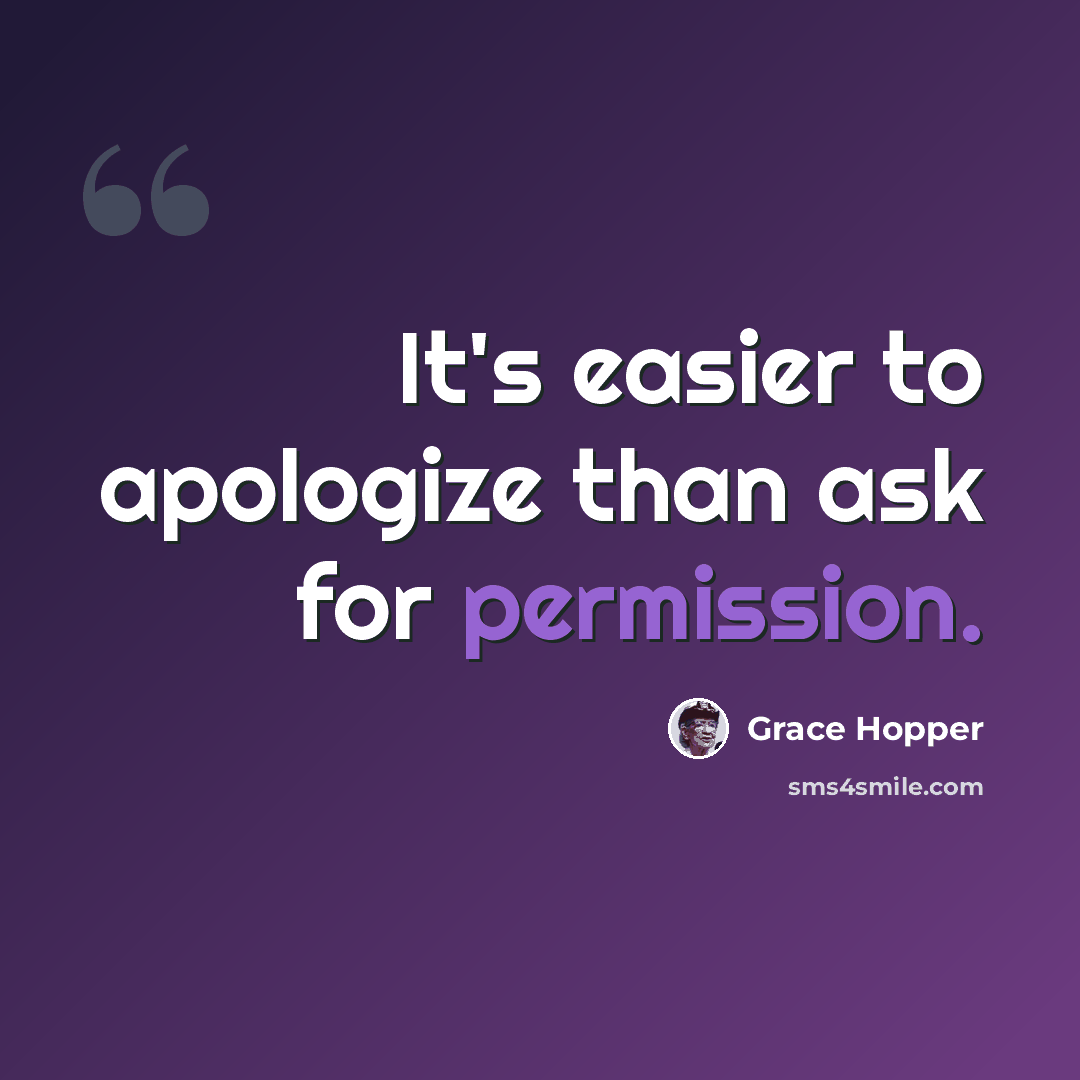 “It's easier to apologize than ask for permission.” quote by Grace Hopper
