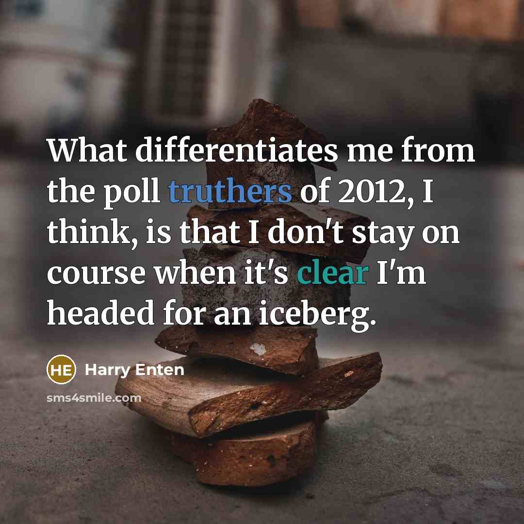 “What differentiates me from the poll truthers of 2012, I think, is that I don't stay on course when it's clear I'm headed for an iceberg.” quote by Harry Enten