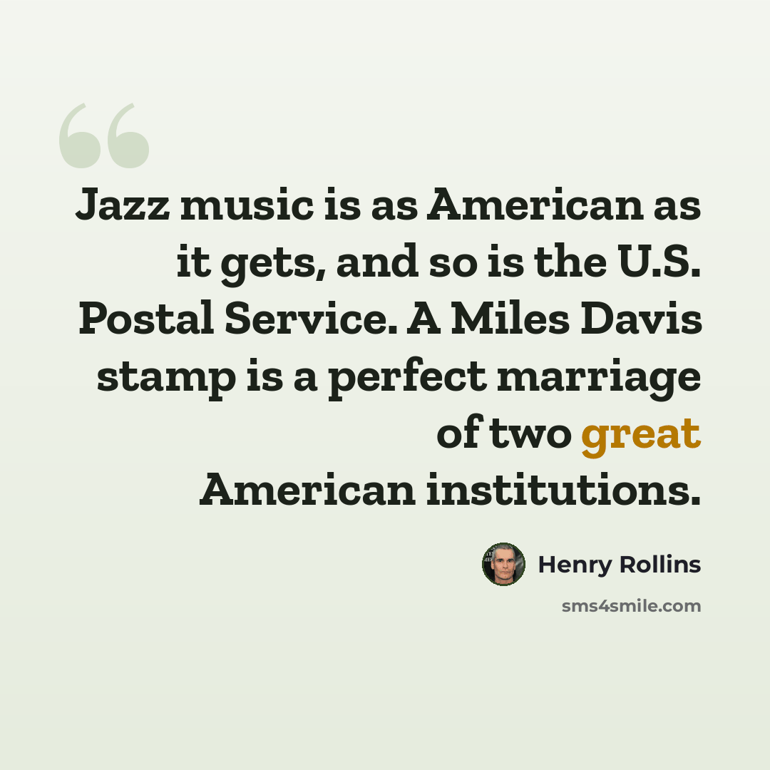 “Jazz music is as American as it gets, and so is the U.S. Postal Service. A Miles Davis stamp is a perfect marriage of two great American institutions.” quote by Henry Rollins