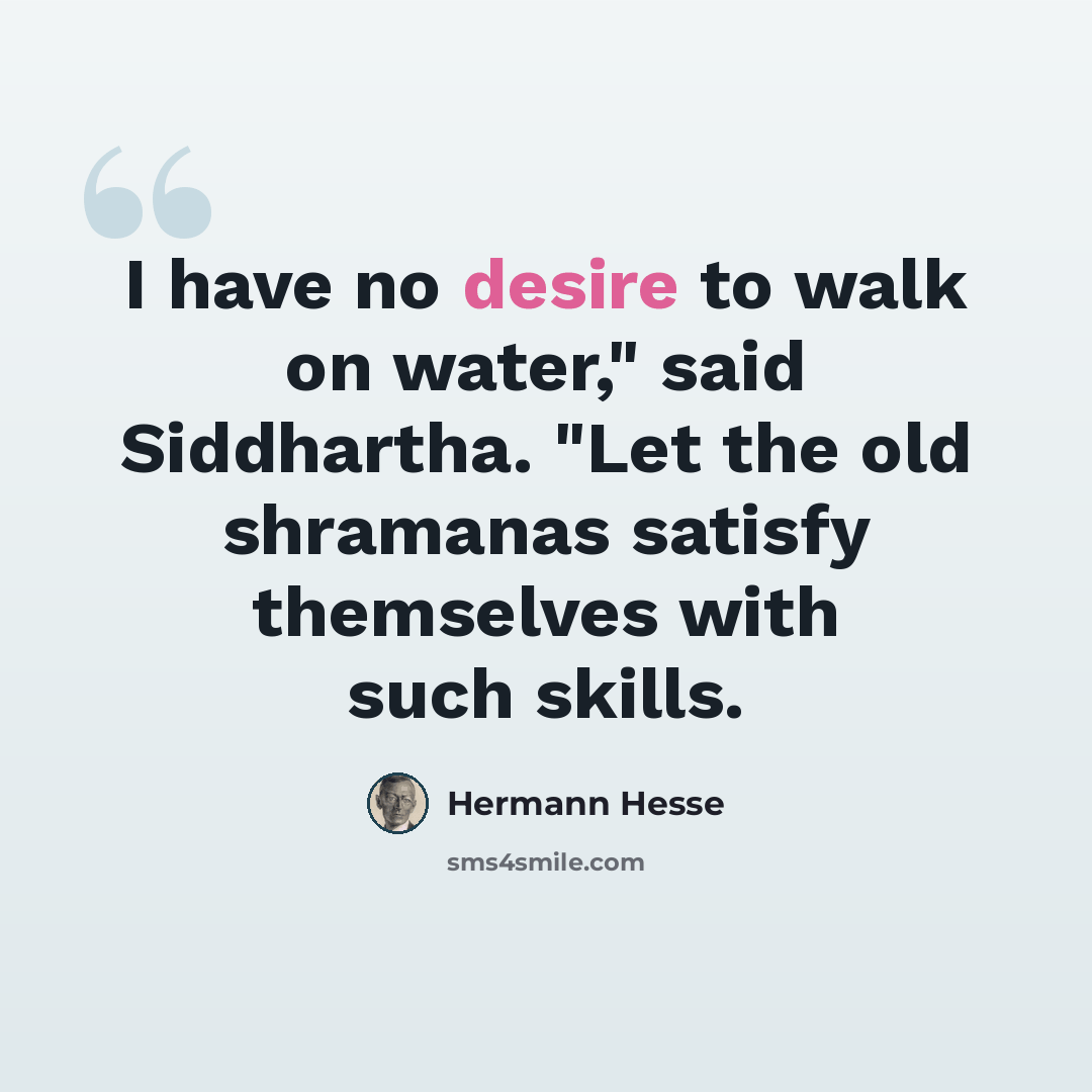 “I have no desire to walk on water," said Siddhartha. "Let the old shramanas satisfy themselves with such skills.” quote by Hermann Hesse